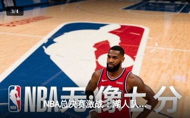 NBA总决赛激战：湖人队加时险胜凯尔特人，詹皇砍下三双率队夺赛点 - 3