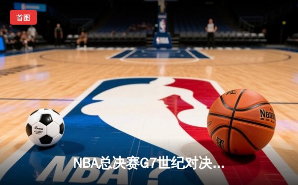 NBA总决赛G7世纪对决：湖人加时险胜凯尔特人，詹姆斯轰下三双加冕FMVP