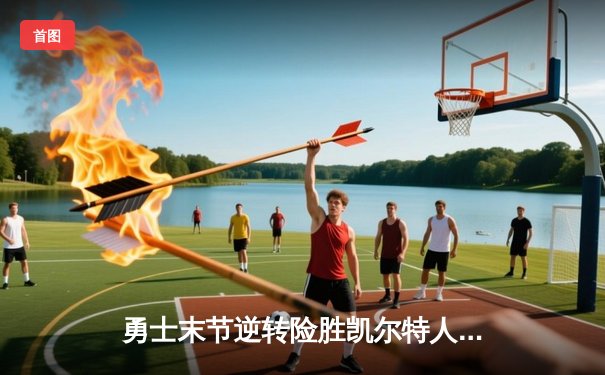 勇士末节逆转险胜凯尔特人，库里砍下40分锁定胜局