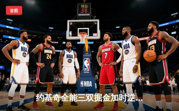 约基奇全能三双掘金加时逆转勇士，库里空砍35分难阻四连败