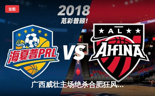 广西威壮主场绝杀合肥狂风，豪取NBL联赛五连胜