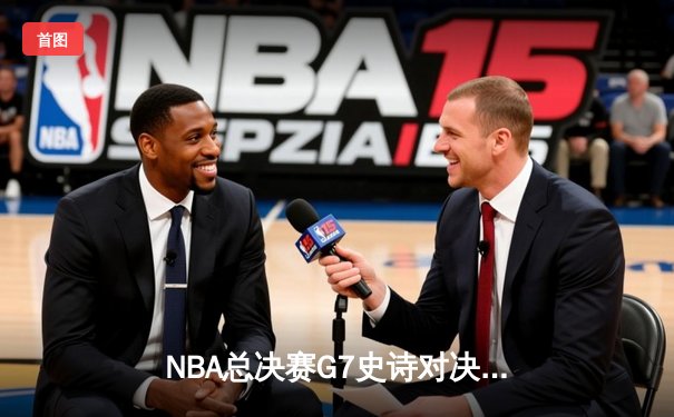 NBA总决赛G7史诗对决：凯尔特人险胜勇士加冕第18冠