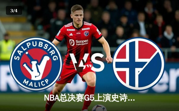 NBA总决赛G5上演史诗逆转 独行侠绝境求生力克凯尔特人 - 3