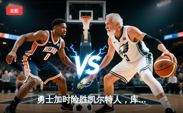 勇士加时险胜凯尔特人，库里40分创纪录，总决赛悬念再起