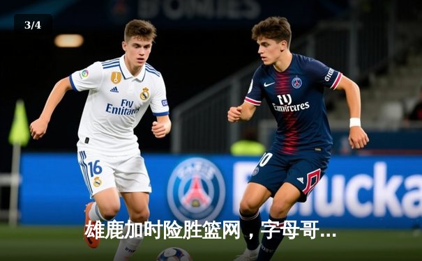 雄鹿加时险胜篮网，字母哥44分创赛季新高 - 3