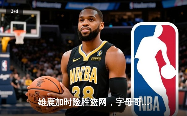 雄鹿加时险胜篮网，字母哥44分创赛季新高 - 3