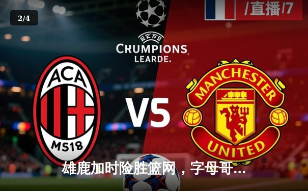 雄鹿加时险胜篮网，字母哥44分创赛季新高 - 2