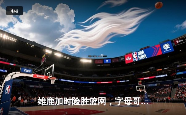 雄鹿加时险胜篮网，字母哥44分创赛季新高 - 4